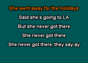 She went away for the holidays
Said she s going to LA
But she never got there

She never got there

She never got there, they say-ay