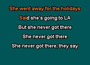 She went away for the holidays
Said she s going to LA
But she never got there

She never got there

She never got there, they say