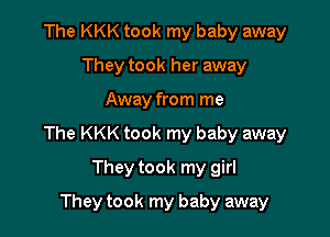 The KKK took my baby away
They took her away

Away from me

The KKK took my baby away

They took my girl
They took my baby away