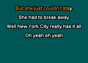 But she just couldwt stay
She had to break away
Well New York City really has it all

Oh yeah oh yeah