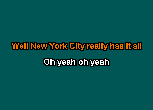 Well New York City really has it all

Oh yeah oh yeah