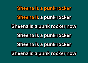 Sheena is a punk rocker
Sheena is a punk rocker
Sheena is a punk rocker now

Sheena is a punk rocker

Sheena is a punk rocker

Sheena is a punk rocker now I