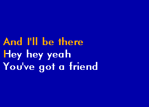 And I'll be there

Hey hey yea h

You've got 0 friend