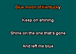 Blue moon of Kentucky

Keep on shining

Shine on the one that's gone

And left me blue