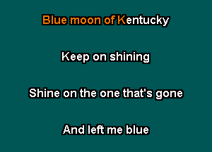 Blue moon of Kentucky

Keep on shining

Shine on the one that's gone

And left me blue