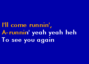 I'll come runnin',

A- runnin' yeah yeah heh
To see you again