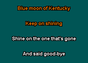 Blue moon of Kentucky

Keep on shining

Shine on the one that's gone

And said good-bye