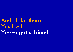 And I'll be there

Yes I will

You've got 0 friend
