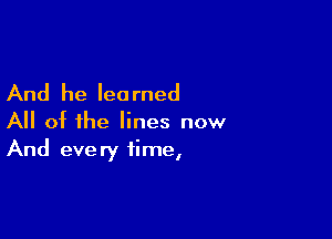 And he lea rned

All of the lines now
And every time,