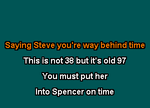 Saying Steve you're way behind time

This is not 38 but it's old 97
You must put her

Into Spencer on time