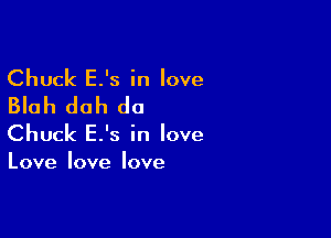Chuck E.'s in love
Blah duh do

Chuck E.'s in love

Love love love