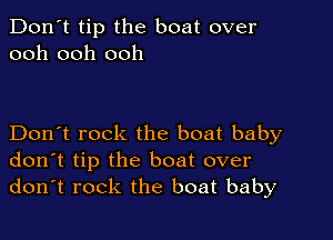 Don't tip the boat over
ooh ooh ooh

Don't rock the boat baby
don't tip the boat over
don't rock the boat baby