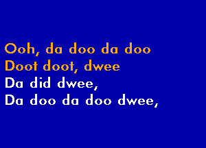 Ooh, do doo do doo

Dooi dooi, dwee

Do did dwee,

Da doo da doo dwee,