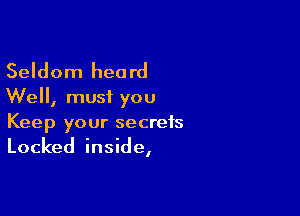 Seldom heard
We, must you

Keep your secrets
Locked inside,