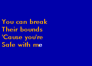 You can break

Their bounds

'Cause you're
Safe with me