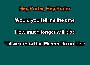 Hey Porter, Hey Porter

Would you tell me the time
How much longer will it be

'Til we cross that Mason Dixon Line