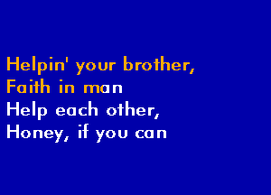 Helpin' your broiher,
Faith in man

Help each other,
Honey, if you can