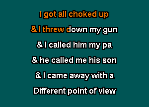 lgot all choked up

8. I threw down my gun

8 I called him my pa
8 he called me his son
8 I came away with a

Different point of view