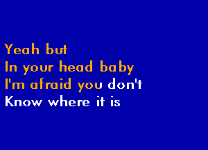 Yeah but
In your head he by

I'm afraid you don't
Know where if is