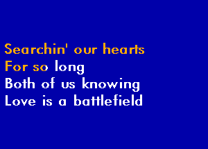 Searchin' our hearts
For so long

Both of us knowing
Love is a bafflefield