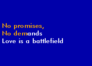 No promises,

No demands
Love is a battlefield
