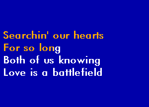 Searchin' our hearts
For so long

Both of us knowing
Love is a bafflefield