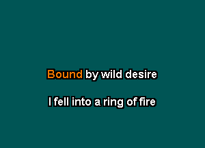 Bound by wild desire

lfell into a ring off'lre