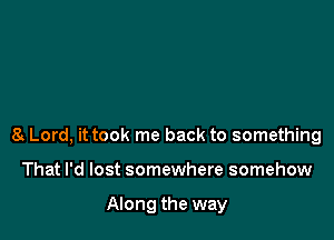 a Lord, it took me back to something

That I'd lost somewhere somehow

Along the way