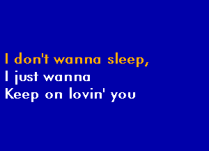 I don't wanna sleep,

I just wanna
Keep on lovin' you