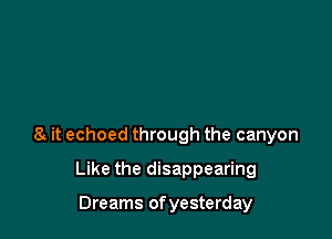 8 it echoed through the canyon

Like the disappearing

Dreams of yesterday