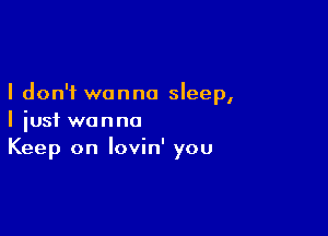 I don't wanna sleep,

I just wanna
Keep on lovin' you