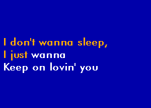 I don't wanna sleep,

I just wanna
Keep on lovin' you