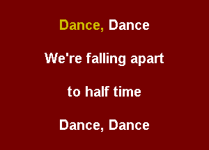 Dance, Dance

We're falling apart

to half time

Dance, Dance