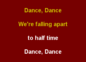 Dance, Dance

We're falling apart

to half time

Dance, Dance