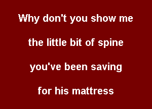 Why don't you show me

the little bit of spine

you've been saving

for his mattress