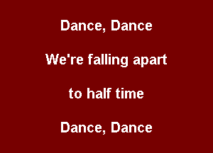 Dance, Dance

We're falling apart

to half time

Dance, Dance