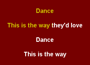 Dance
This is the way they'd love

Dance

This is the way