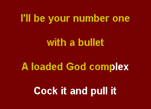 I'll be your number one

with a bullet
A loaded God complex

Cock it and pull it