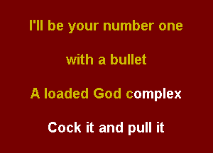 I'll be your number one

with a bullet
A loaded God complex

Cock it and pull it