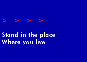 Stand in the place
Where you live
