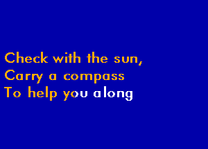 Check with the sun,

Carry a compass
To help you along