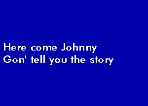 Here come Johnny

Gon' tell you the story