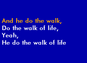 And he do 1he walk,
Do the walk of life,

Yeah,
He do the walk of life