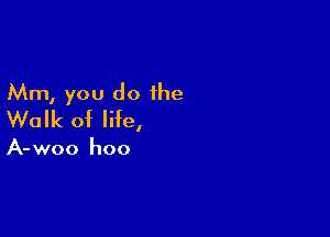 Mm, you do the
Walk of life,

A-woo hoo