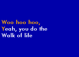 Woo hoo hoo,

Yeah, you do the
Walk of life