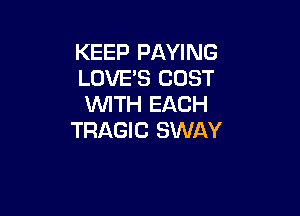 KEEP PAYING
LOVE'S COST
WITH EACH

TRAGIC SWAY