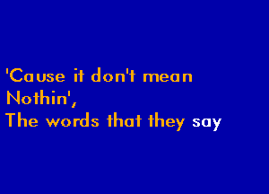 'Cause it don't mean

Nothin',
The words that they say