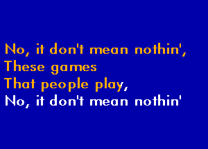 No, it don't mean nofhin',
These games

Thai people play,
No, it don't mean noihin'