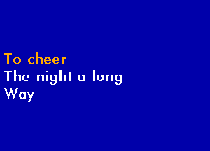 To cheer

The night a long
Way