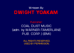 Written By

COAL DUST MUSIC

Eadm byWAFlNER-TAMERLANE
PUB, BDRP.) (BMIJ

ALL RIGHTS RESERVED
USED BY PERMISSION